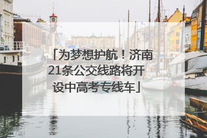 为梦想护航！济南21条公交线路将开设中高考专线车