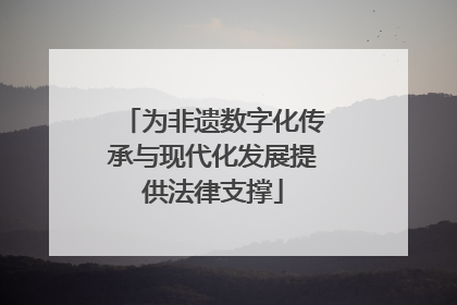 为非遗数字化传承与现代化发展提供法律支撑