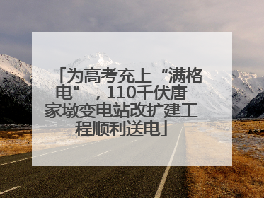 为高考充上“满格电”，110千伏唐家墩变电站改扩建工程顺利送电