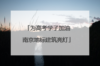 为高考学子加油 南京地标建筑亮灯