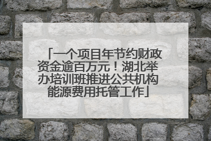 一个项目年节约财政资金逾百万元！湖北举办培训班推进公共机构能源费用托管工作