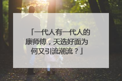 一代人有一代人的康师傅，天选好面为何又引流潮流？
