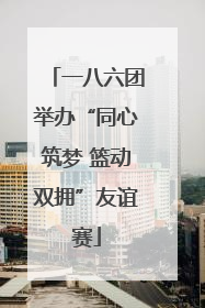 一八六团举办“同心筑梦 篮动双拥”友谊赛