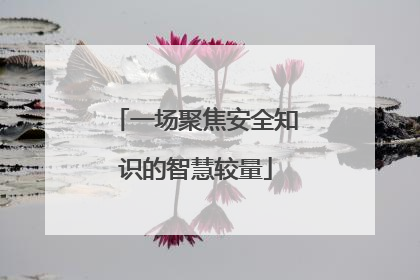 一场聚焦安全知识的智慧较量