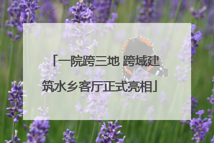 一院跨三地 跨域建筑水乡客厅正式亮相