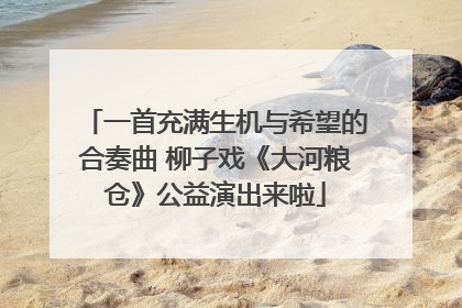 一首充满生机与希望的合奏曲 柳子戏《大河粮仓》公益演出来啦