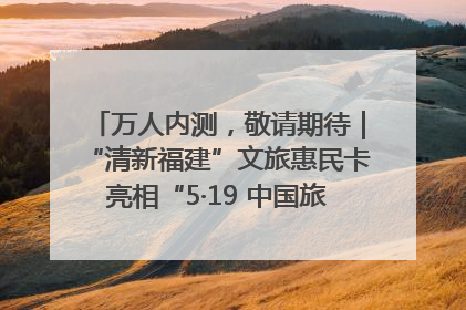 万人内测，敬请期待｜“清新福建”文旅惠民卡亮相“5·19 中国旅游日”福建分会场