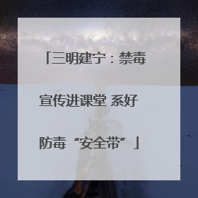 三明建宁：禁毒宣传进课堂 系好防毒“安全带”