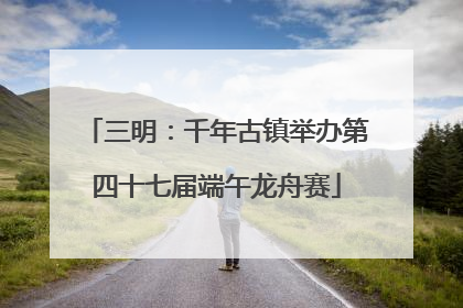 三明：千年古镇举办第四十七届端午龙舟赛