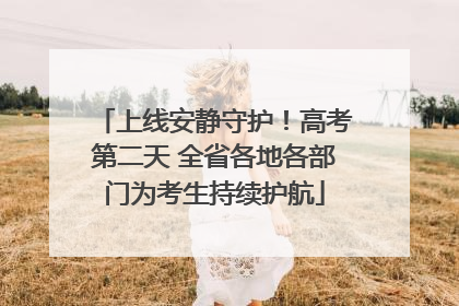上线安静守护！高考第二天 全省各地各部门为考生持续护航