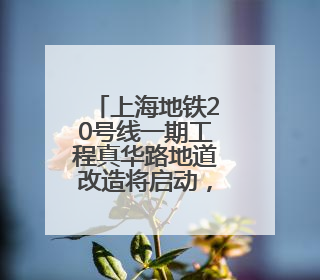 上海地铁20号线一期工程真华路地道改造将启动，周边交通有调整