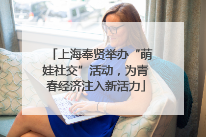 上海奉贤举办“萌娃社交”活动，为青春经济注入新活力