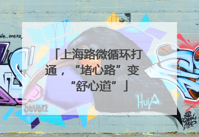 上海路微循环打通，“堵心路”变“舒心道”