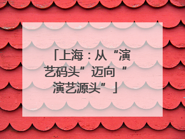 上海：从“演艺码头”迈向“演艺源头”