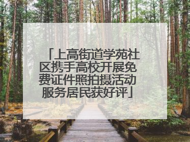 上高街道学苑社区携手高校开展免费证件照拍摄活动服务居民获好评