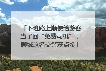 下班路上顺便给游客当了回“免费司机”，聊城这名交警获点赞