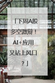 下周A股多空激辩！AI+应用又站上风口？