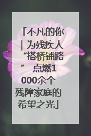 不凡的你｜为残疾人“搭桥铺路” 点燃1000余个残障家庭的希望之光