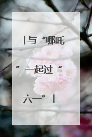 与“哪吒”一起过“六一”