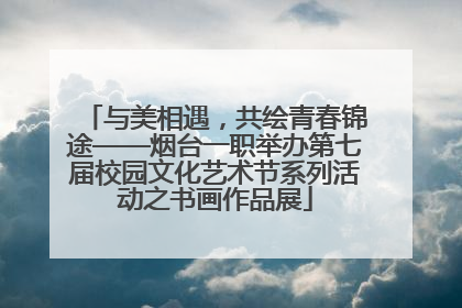 与美相遇，共绘青春锦途——烟台一职举办第七届校园文化艺术节系列活动之书画作品展
