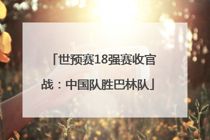 世预赛18强赛收官战：中国队胜巴林队