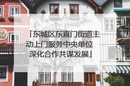 东城区东直门街道主动上门服务中央单位 深化合作共谋发展