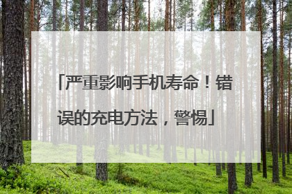 严重影响手机寿命！错误的充电方法，警惕