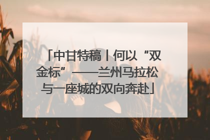 中甘特稿丨何以“双金标”——兰州马拉松与一座城的双向奔赴