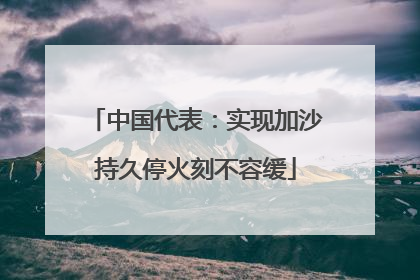 中国代表：实现加沙持久停火刻不容缓