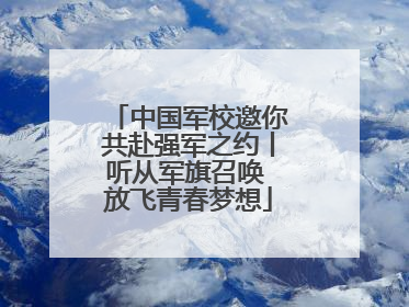 中国军校邀你共赴强军之约丨听从军旗召唤 放飞青春梦想