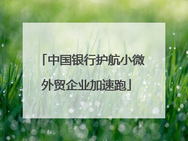 中国银行护航小微外贸企业加速跑