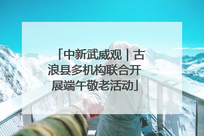 中新武威观｜古浪县多机构联合开展端午敬老活动