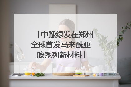 中豫绿发在郑州全球首发马来酰亚胺系列新材料