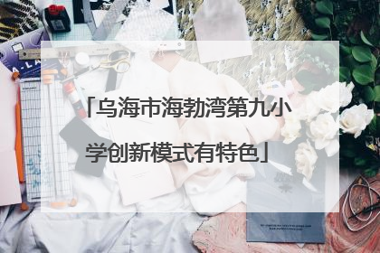 乌海市海勃湾第九小学创新模式有特色