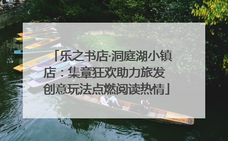 乐之书店·洞庭湖小镇店：集章狂欢助力旅发 创意玩法点燃阅读热情
