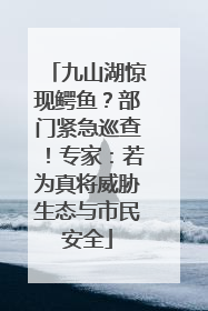 九山湖惊现鳄鱼？部门紧急巡查！专家：若为真将威胁生态与市民安全