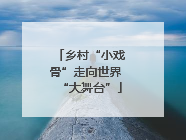 乡村“小戏骨”走向世界“大舞台”