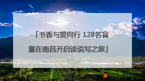 书香与爱同行 128名盲童在南昌开启读说写之旅
