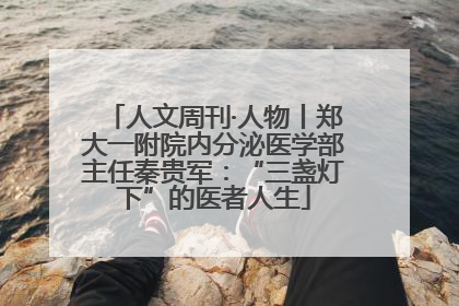 人文周刊·人物丨郑大一附院内分泌医学部主任秦贵军：“三盏灯下”的医者人生