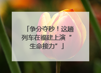 争分夺秒！这趟列车在福建上演“生命接力”