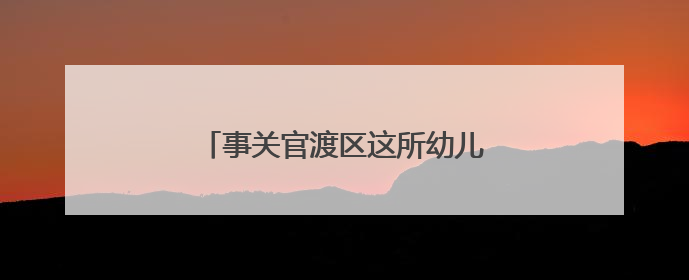 事关官渡区这所幼儿园，官方回复了！