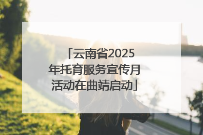 云南省2025年托育服务宣传月活动在曲靖启动