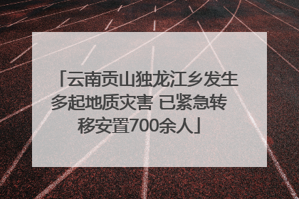 云南贡山独龙江乡发生多起地质灾害 已紧急转移安置700余人