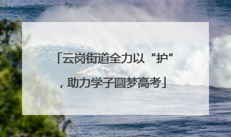 云岗街道全力以“护”，助力学子圆梦高考