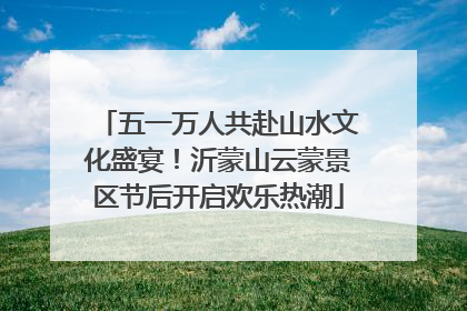 五一万人共赴山水文化盛宴！沂蒙山云蒙景区节后开启欢乐热潮