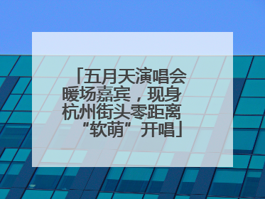 五月天演唱会暖场嘉宾，现身杭州街头零距离“软萌”开唱