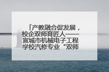 产教融合促发展，校企双师育匠人——宣城市机械电子工程学校汽修专业“双师”教学月活动收官