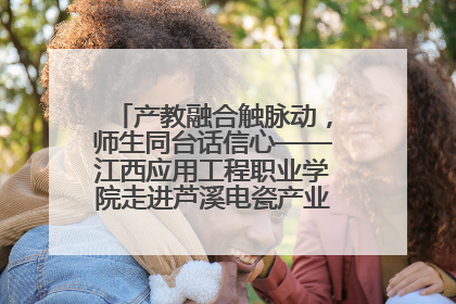 产教融合触脉动，师生同台话信心——江西应用工程职业学院走进芦溪电瓷产业园创新思政课堂