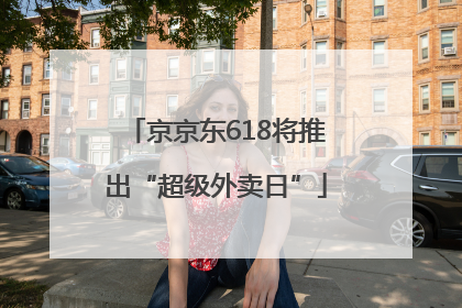 京京东618将推出“超级外卖日”