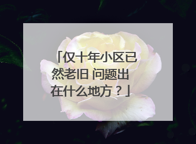 仅十年小区已然老旧 问题出在什么地方？